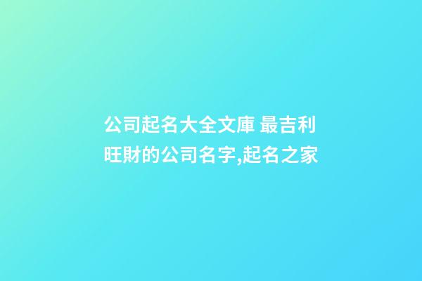公司起名大全文庫 最吉利旺財的公司名字,起名之家
